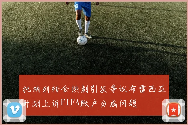 托纳利转会热刺引发争议布雷西亚计划上诉FIFA账户分成问题